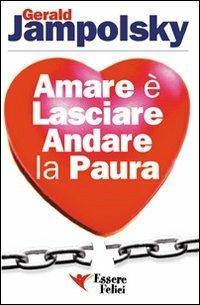 Amare è lasciare andare la paura - Gerald G. Jampolsky - Libro Essere Felici 2009, Self Help | Libraccio.it