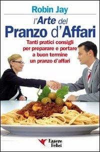 L'arte del pranzo d'affari. Tanti pratici consigli per preparare e portare a buon termine un pranzo d'affari - Robin Jay - Libro Essere Felici 2009, Motivazionale | Libraccio.it