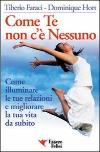 Come te non c'è nessuno. Come illuminare le tue relazioni e migliorare la tua vita - Tiberio Faraci, Dominique Hort - Libro Essere Felici 2009, Self Help | Libraccio.it