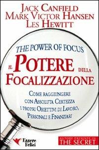 Il potere della focalizzazione. Come raggiungere con assoluta certezza i propri obiettivi di lavoro, personali e finanziari - Jack Canfield, Mark Victor Hansen, Les Hewitt - Libro Essere Felici 2009, Motivazionale | Libraccio.it