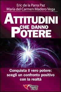 Attitudini che danno potere. Conquista il vero potere: scegli un confronto positivo con la realtà - Eric De La Parra Paz, Maria Del Carmen Madero Vega - Libro Essere Felici 2009, Motivazionale | Libraccio.it