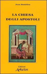 La chiesa degli apostoli - Jean Daniélou - Libro Edizioni Arkeios 2000, Il cristianesimo delle origini | Libraccio.it