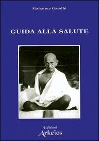 Guida alla salute - Mohandas Karamchand Gandhi - Libro Edizioni Arkeios 2000, I grandi della fede | Libraccio.it
