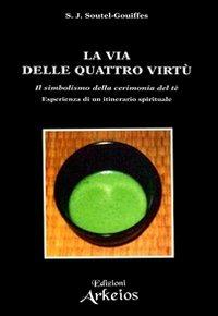 La via delle quattro virtù. Il simbolismo della cerimonia del tè - S. J. Soutel Gouiffes - Libro Edizioni Arkeios 2000, La via dei simboli | Libraccio.it