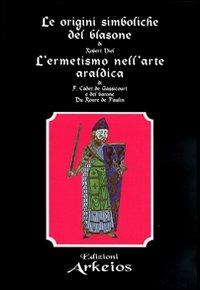 Le origini simboliche del blasone-L'ermetismo nell'arte araldica - Robert Viel, Felix Cadet de Gassicourt, Du Roure de Paulin - Libro Edizioni Arkeios 2000, La via dei simboli | Libraccio.it