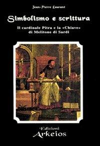 Simbolismo e Scrittura. Il cardinale Pitra e la «Chiave» di Melitone di Sardi - Jean-Pierre Laurant - Libro Edizioni Arkeios 2000, La via dei simboli | Libraccio.it