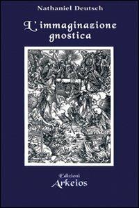 L' immaginazione gnostica. Gnosticismo, mandeismo e misticismo della Merkavah - Nathaniel Deutsch - Libro Edizioni Arkeios 2001, Hermetica | Libraccio.it