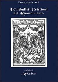 I cabbalisti cristiani del Rinascimento - François Secret - Libro Edizioni Arkeios 2001, Hermetica | Libraccio.it