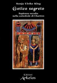 Gotico segreto. Sapienza occulta nella Cattedrale di Chartres - Sonja U. Klug - Libro Edizioni Arkeios 2003, La via dei simboli | Libraccio.it
