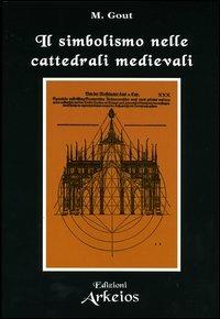 Il simbolismo nelle cattedrali medievali - Marinus Gout - Libro Edizioni Arkeios 2003, La via dei simboli | Libraccio.it