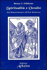 Spiritualità e occulto. Dal Rinascimento all'età moderna - Brian J. Gibbons - Libro Edizioni Arkeios 2004, Hermetica | Libraccio.it