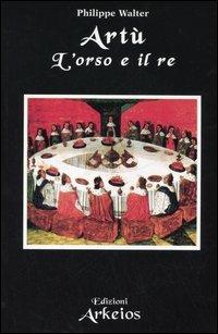 Artù. L'orso e il re - Philippe Walter - Libro Edizioni Arkeios 2005, La via dei simboli | Libraccio.it