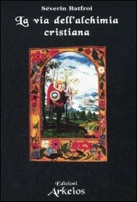 La via dell'alchimia cristiana - Severin Batfroi - Libro Edizioni Arkeios 2007, La via dei simboli | Libraccio.it