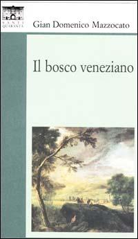 Il bosco veneziano - Gian Domenico Mazzocato - Libro Santi Quaranta 1999, Il rosone. Invenzione | Libraccio.it