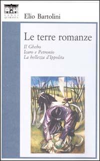 Le terre romanze. Il Ghebo. Icaro e Petronio. La bellezza d'Ippolita - Elio Bartolini - Libro Santi Quaranta 2000, Il rosone. Invenzione | Libraccio.it