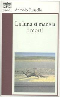 La luna si mangia i morti - Antonio Russello - Libro Santi Quaranta 2003, Il rosone. Invenzione | Libraccio.it