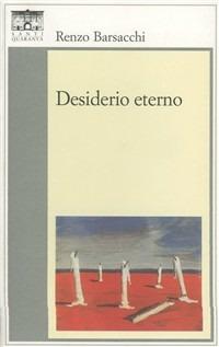 Desiderio eterno - Renzo Barsacchi - Libro Santi Quaranta 2006, Il rosone. Invenzione | Libraccio.it