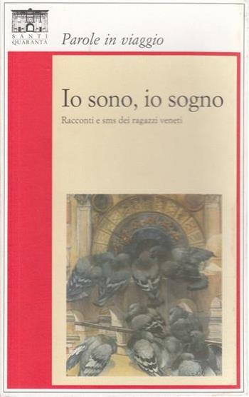Io sono, io sogno. Racconti e sms dei ragazzi veneti  - Libro Santi Quaranta 2008 | Libraccio.it