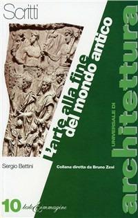 L' arte alla fine del mondo antico - Sergio Bettini - Libro Testo & Immagine 1996, Universale di architettura | Libraccio.it