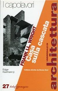 Frank Lloyd Wright. Casa sulla cascata - Edgar jr. Kaufmann - Libro Testo & Immagine 1997, Universale di architettura | Libraccio.it