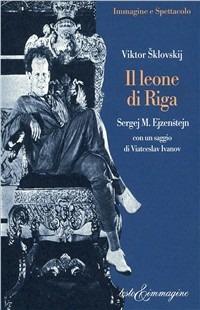 Il leone di Riga. Sergej M. Ejzenstejn - Viktor Sklovskij - Libro Testo & Immagine 1998, Immagine e spettacolo | Libraccio.it