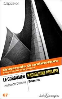 Le Corbusier. Padiglione Philips, Bruxelles - Alessandra Capanna - Libro Testo & Immagine 2000, Universale di architettura | Libraccio.it