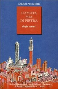 L' amata mia di pietra. Elegie senesi - Arrigo Pecchioli - Libro Il Leccio 2002 | Libraccio.it