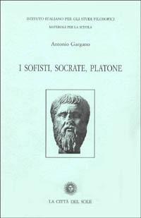 I sofisti, Socrate, Platone - Antonio Gargano - Libro La Città del Sole 2006, Materiali per la scuola | Libraccio.it