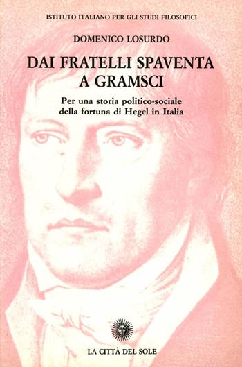 Dai fratelli Spaventa a Gramsci. Per una storia politico-sociale della fortuna di Hegel in Italia - Domenico Losurdo - Libro La Città del Sole 2006, Studi sul pensiero di Hegel | Libraccio.it