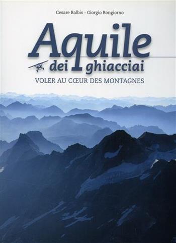 Aquile dei ghiacciai. Ediz. italiana e francese. Con DVD - Cesare Balbis, Giorgio Bongiorno - Libro Tipografia Valdostana 2013 | Libraccio.it