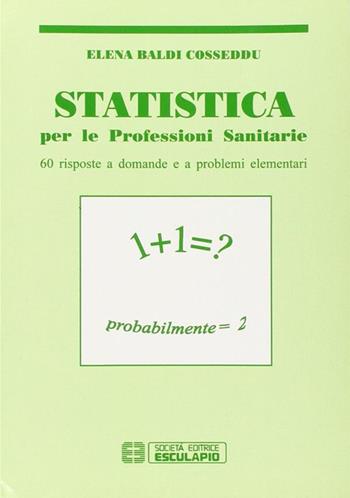 Statistica. Per le professioni sanitarie. Sessanta risposte a domande e a problemi elementari - Elena Baldi Cosseddu - Libro Esculapio 2002 | Libraccio.it