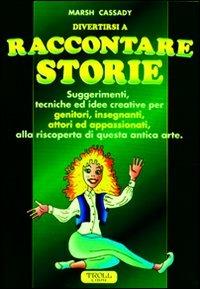 Raccontare storie. Suggerimenti, tecniche ed idee creative per genitori, insegnanti, attori ed appassionati, alla riscoperta di questa antica arte - Marsh Cassady - Libro Troll Libri 1997, Divertirsi | Libraccio.it