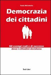 Democrazia dei cittadini. Gli esempi reali e di successo dove i cittadini decidono - Paolo Michelotto - Libro Troll Libri 2008 | Libraccio.it