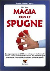 Magia con le spugne. Corso passo passo con 643 foto per imparare facilmente le tecniche basilari, intermedie e avanzate dell'utilizzo magico delle spugne - Mr. Ioso - Libro Troll Libri 2007 | Libraccio.it