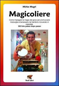 Magicoliere. Come impiegare la magia del gioco per promuovere meravigla e benessere nel bambino ricoverato in ospedale - Mirko Magri - Libro Troll Libri 2009 | Libraccio.it