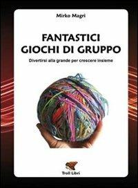 Fantastici giochi di gruppo. Divertirsi alla grande per crescere insieme - Mirko Magri - Libro Troll Libri 2011 | Libraccio.it
