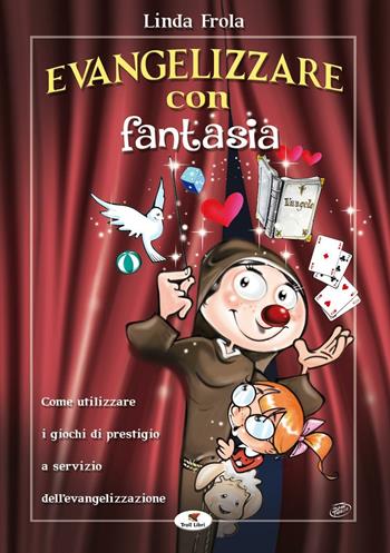 Evangelizzare con fantasia. Come utilizzare i giochi di prestigio a servizio dell'evangelizzazione - Linda Frola - Libro Troll Libri 2015 | Libraccio.it