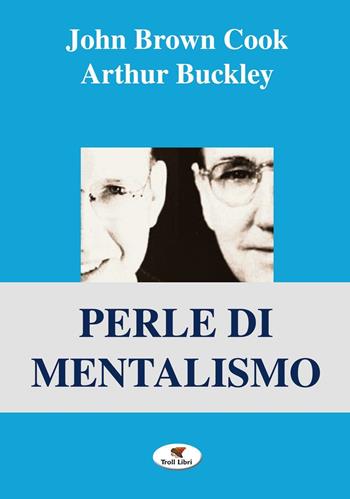Perle di mentalismo - John Brown Cook, Arthur Buckley - Libro Troll Libri 2016, Grande biblioteca magica | Libraccio.it