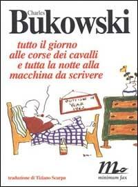 Tutto il giorno alle corse dei cavalli e tutta la notte alla macchina da scrivere - Charles Bukowski - Libro Minimum Fax 1999, Sotterranei | Libraccio.it