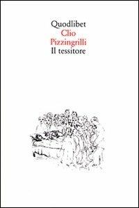 Il tessitore - Clio Pizzingrilli - Libro Quodlibet 1998, Quodlibet | Libraccio.it