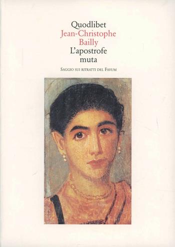 L' apostrofe muta. Saggio sui ritratti del Fayum - Jean-Christophe Bailly - Libro Quodlibet 1998, Quaderni Quodlibet | Libraccio.it