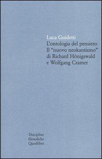 L' ontologia del pensiero. Il «nuovo neokantismo» di Richard Hönigswald e Wolfgang Cramer - Luca Guidetti - Libro Quodlibet 2004, Quaderni di discipline filosofiche | Libraccio.it