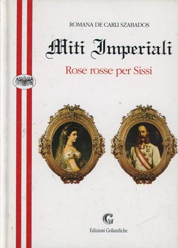 Miti imperiali. Rose rosse per Sissi - Romana De Carli Szabados - Libro Edizioni Goliardiche 1998 | Libraccio.it