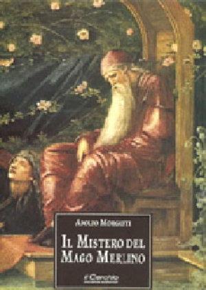 Il mistero del mago Merlino - Adolfo Morganti - Libro Il Cerchio 2000, Saggi fuori collana | Libraccio.it