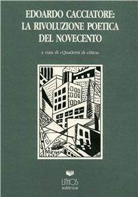 Edoardo Cacciatore. La rivoluzione poetica del Novecento  - Libro Lithos 1997, Saggi | Libraccio.it