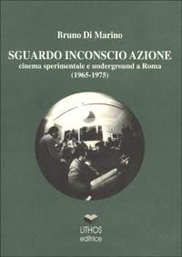 Sguardo inconscio azione. Cinema sperimentale e underground a Roma (1965-1975) - Bruno Di Marino - Libro Lithos 1999, Saggi | Libraccio.it