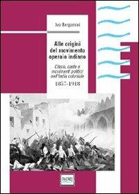 Alle origini del movimento operaio indiano. Classi, caste e movimenti politici nell'India coloniale 1857-1918 - Ivo Bergamini - Libro Pantarei 2007 | Libraccio.it