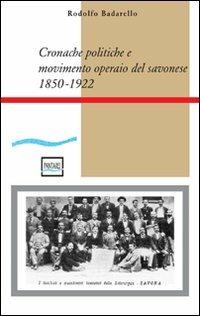 Cronache politiche e movimento operaio nel savonese (1850-1922) - Rodolfo Badarello - Libro Pantarei 2008 | Libraccio.it