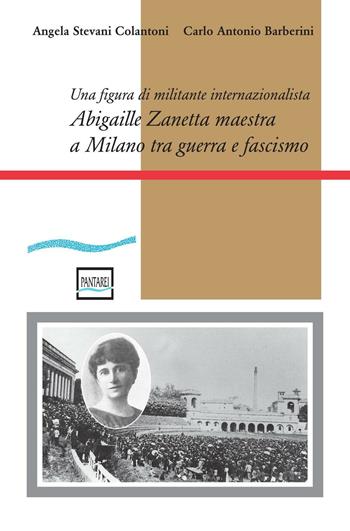 Abigaille Zanetta maestra a Milano tra guerra e fascismo. Una figura di militante internazionalista - Angela Stevani Colantoni, Carlo Antonio Barberini - Libro Pantarei 2016 | Libraccio.it