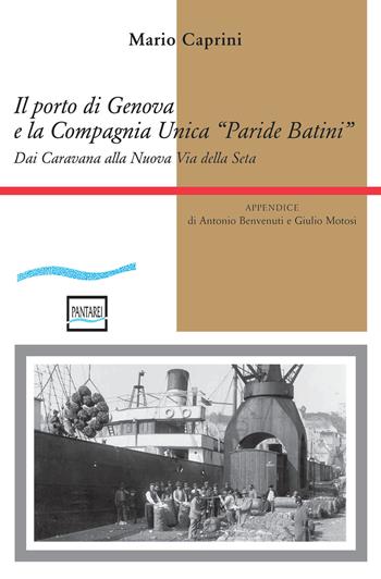 Il porto di Genova e la Compagnia Unica "Paride Batini". Dai Caravana alla Nuova Via della Seta - Mario Caprini - Libro Pantarei 2021 | Libraccio.it
